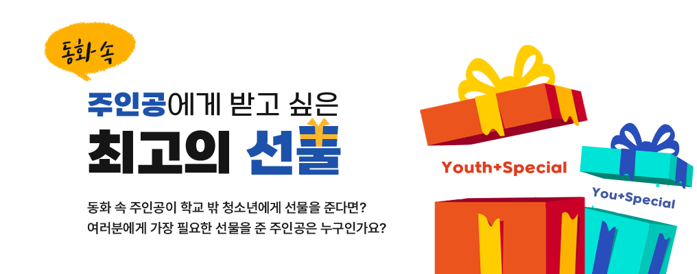 주인공에게 받고 싶은 최고의 선물 동화 속 주인공이 학교 밖 청소년에게 선물을 준다면? 여러분에게 가장 필요한 선물을 준 주인공은 누구인가요?